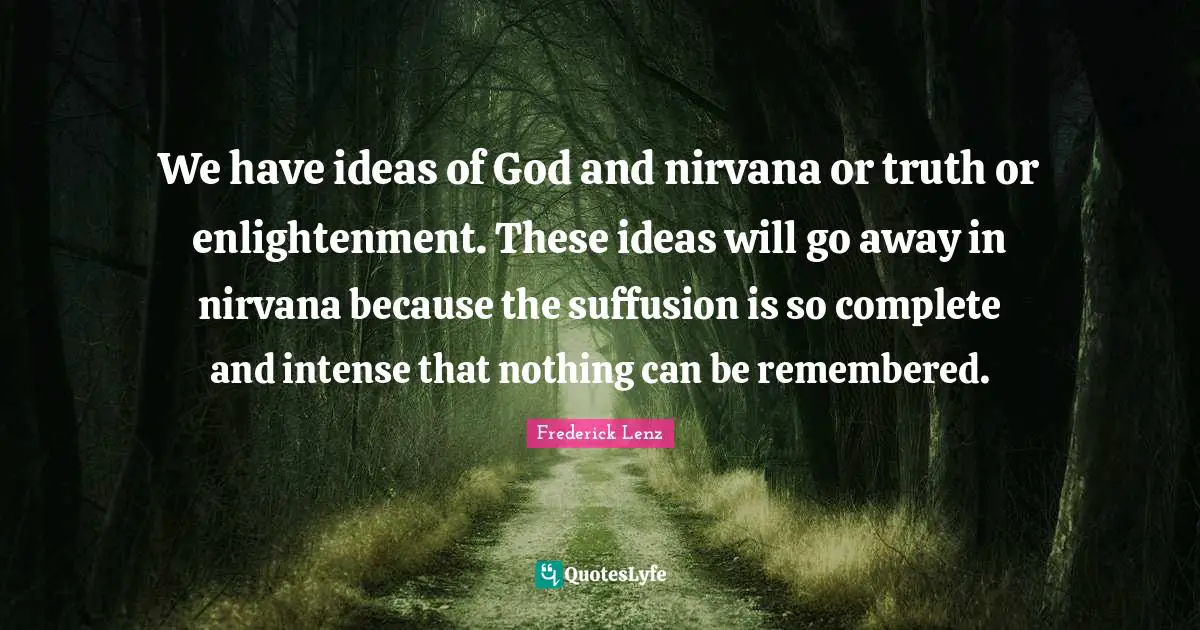 We have ideas of God and nirvana or truth or enlightenment. These ideas will go away in nirvana because the suffusion is so complete and intense that nothing can be remembered.