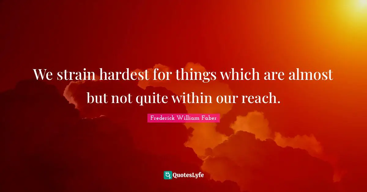 Strain Quotes: "We strain hardest for things which are almost but not quite within our reach."