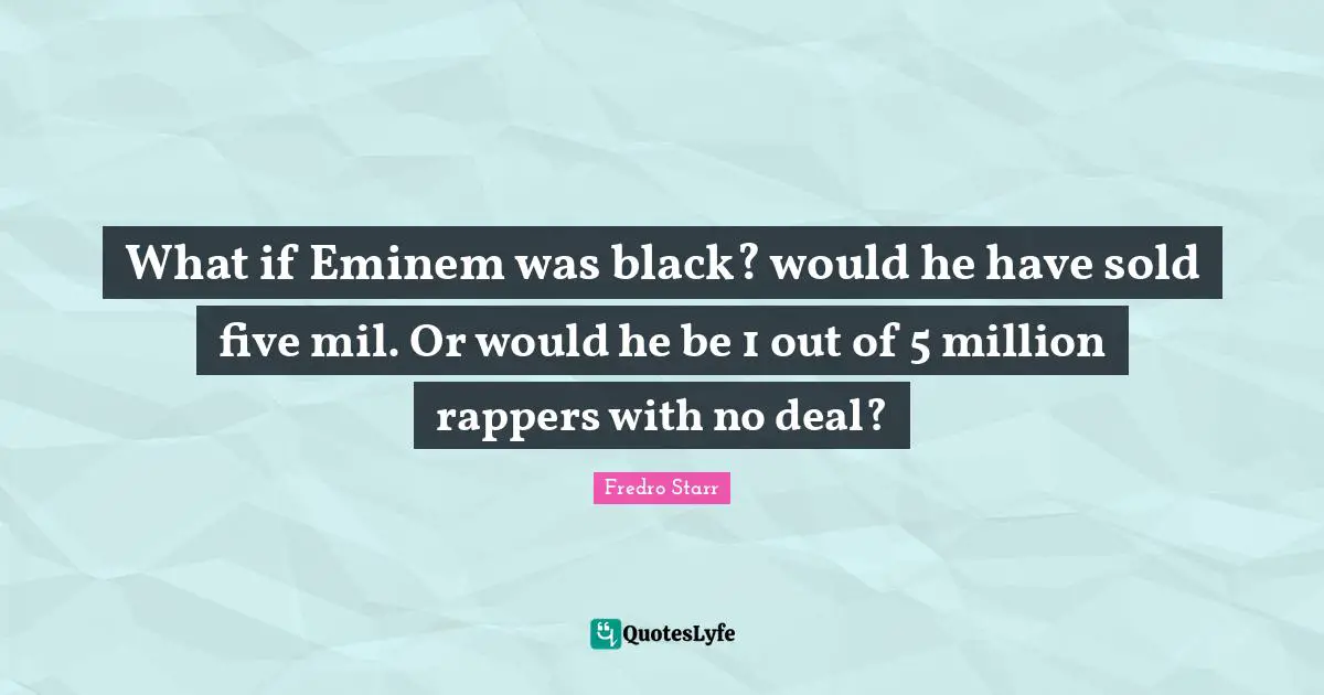 What if Eminem was black? would he have sold five mil. Or would he be 1 out of 5 million rappers with no deal?