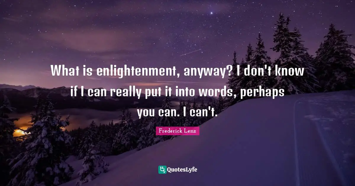 What is enlightenment, anyway? I don't know if I can really put it into words, perhaps you can. I can't.
