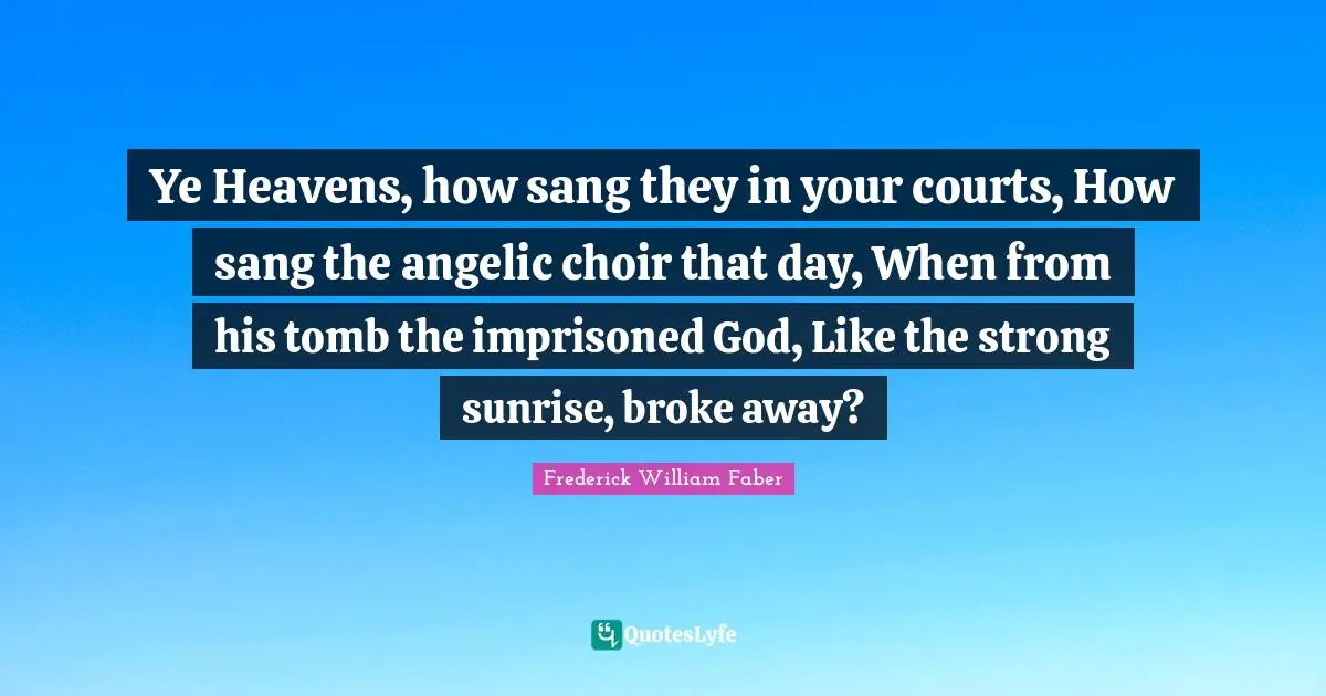 Ye Heavens, how sang they in your courts, How sang the angelic choir that day, When from his tomb the imprisoned God, Like the strong sunrise, broke away?