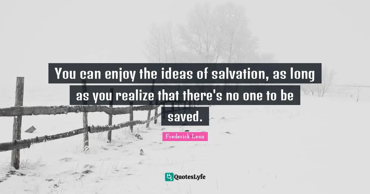 You can enjoy the ideas of salvation, as long as you realize that there's no one to be saved.