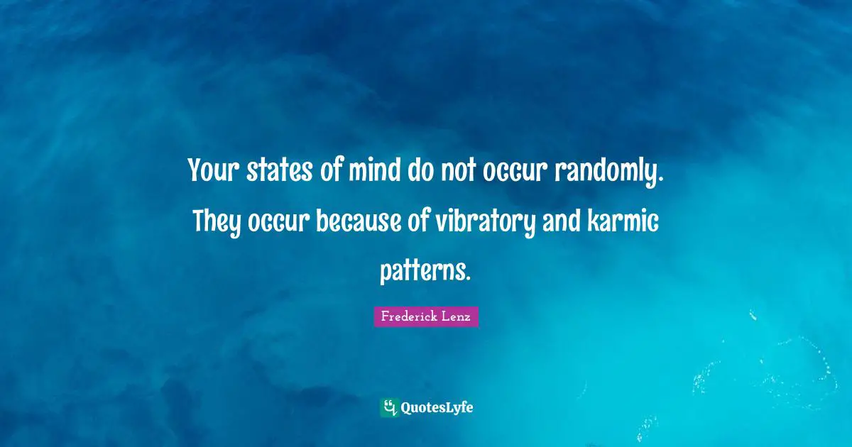 Your states of mind do not occur randomly. They occur because of vibratory and karmic patterns.