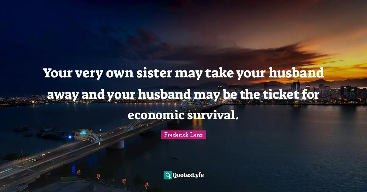 Your very own sister may take your husband away and your husband may be the ticket for economic survival.