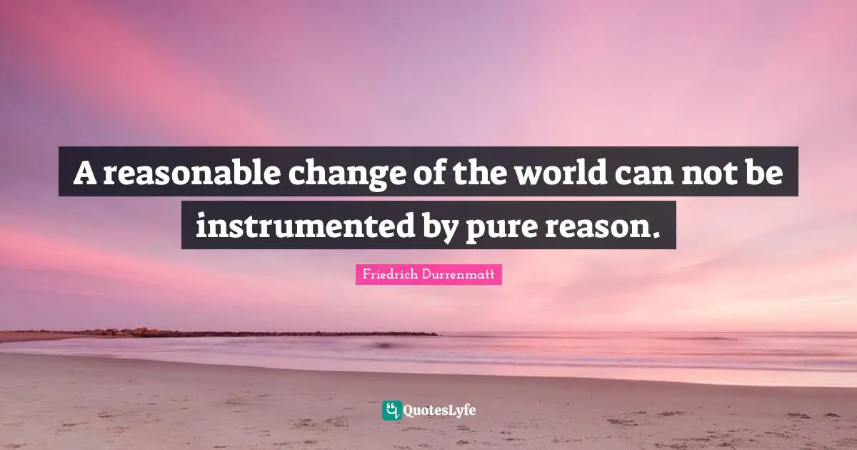 A reasonable change of the world can not be instrumented by pure reason.
