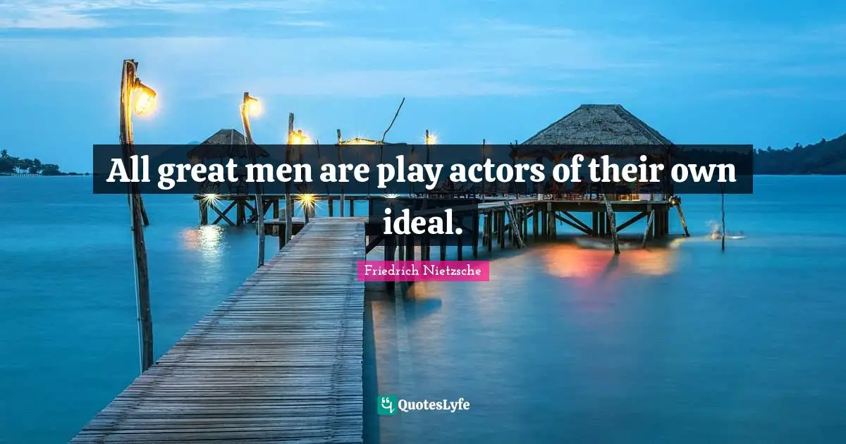 Great Men Quotes: "All great men are play actors of their own ideal."