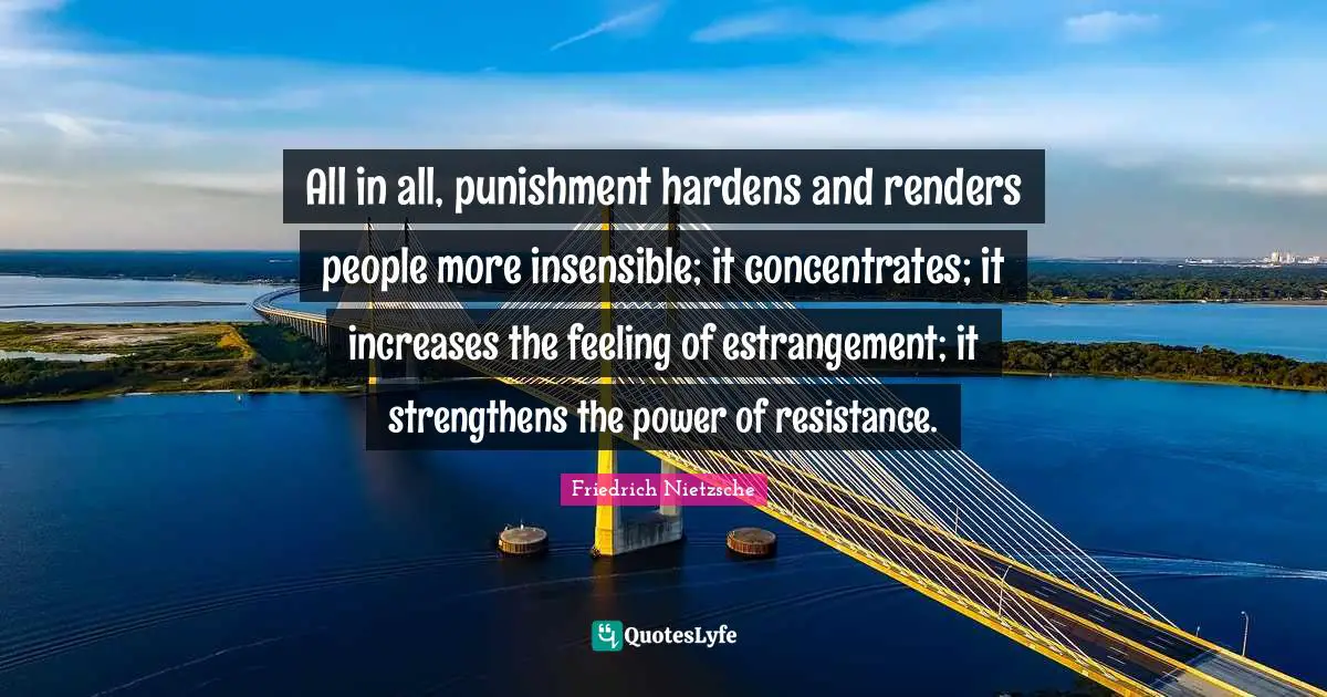 Resistance Quotes: "All in all, punishment hardens and renders people more insensible; it concentrates; it increases the feeling of estrangement; it strengthens the power of resistance."