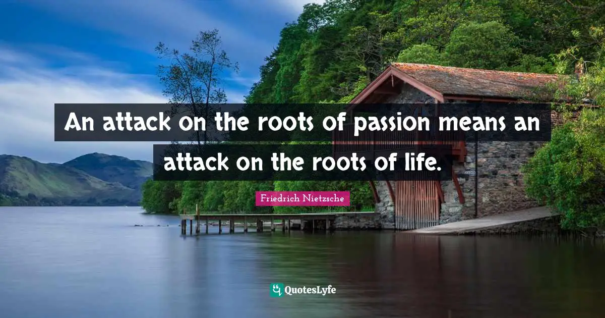 An attack on the roots of passion means an attack on the roots of life.