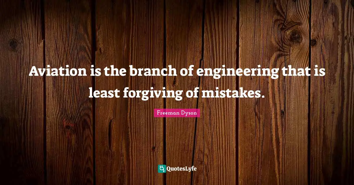 Aviation is the branch of engineering that is least forgiving of mistakes.