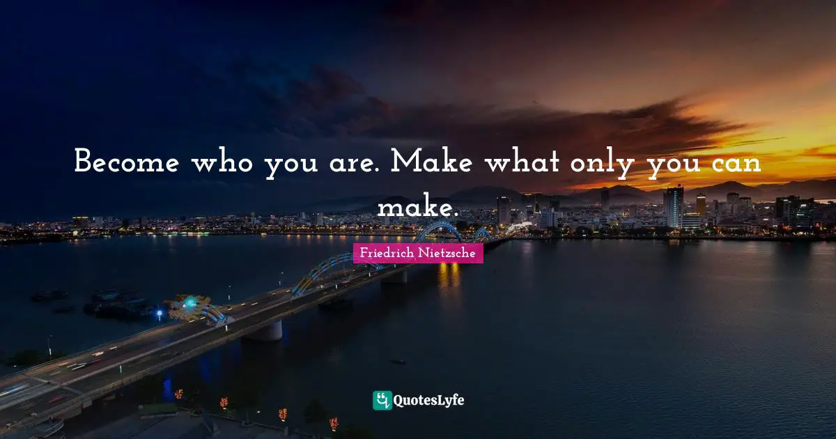 Become who you are. Make what only you can make.