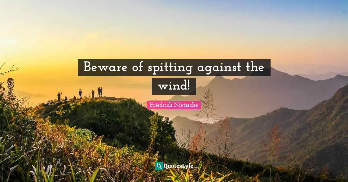 Beware of spitting against the wind!