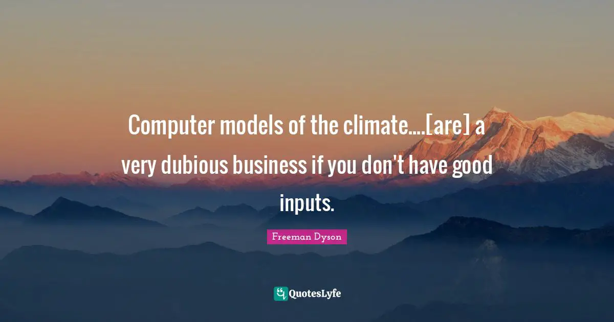 Computer models of the climate....[are] a very dubious business if you don't have good inputs.