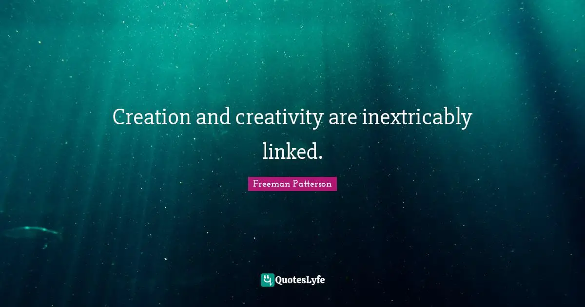 Creation and creativity are inextricably linked.