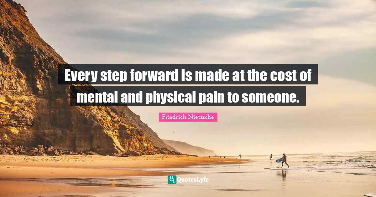 Every step forward is made at the cost of mental and physical pain to someone.
