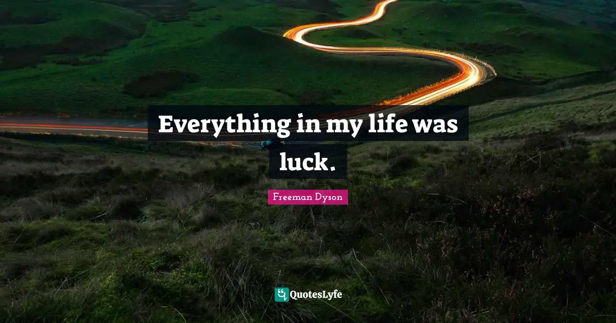 Everything in my life was luck.