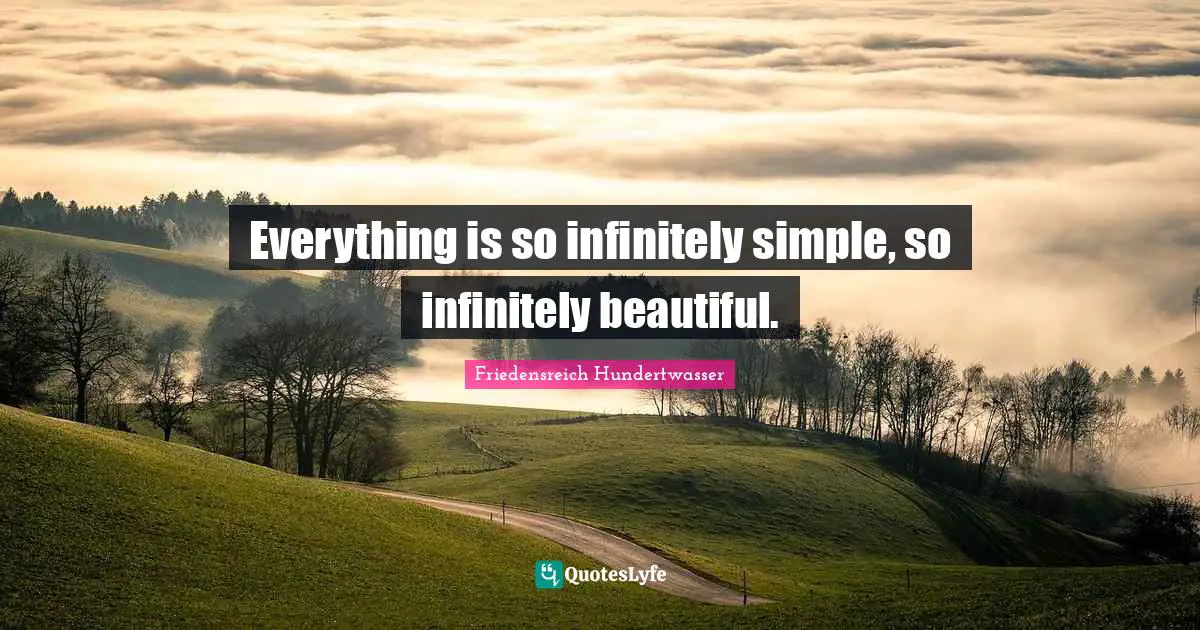 Friedensreich Hundertwasser Quotes: "Everything is so infinitely simple, so infinitely beautiful."