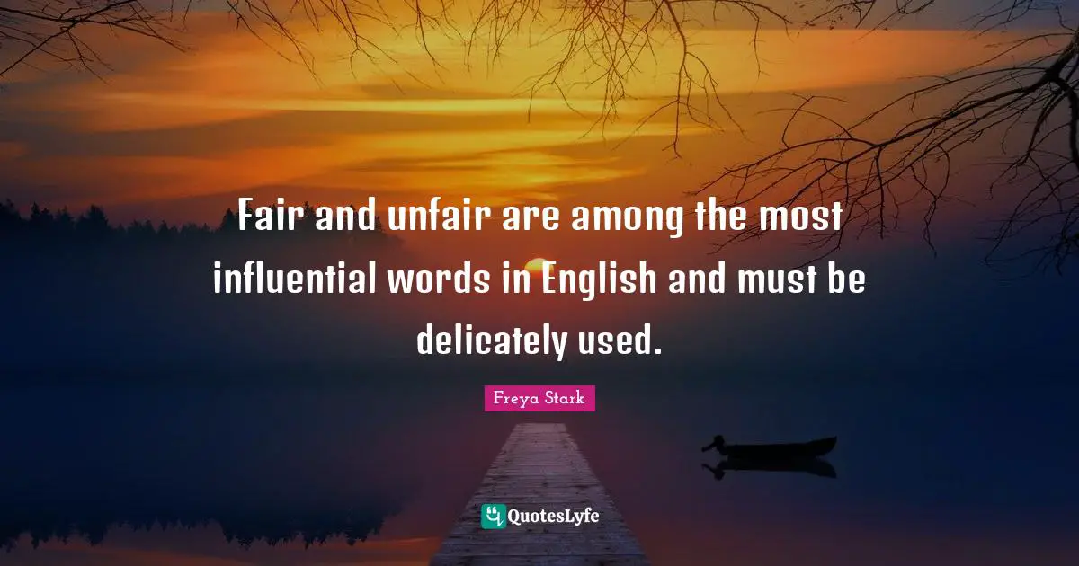 Fair and unfair are among the most influential words in English and must be delicately used.