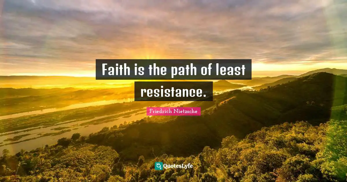 Faith is the path of least resistance.