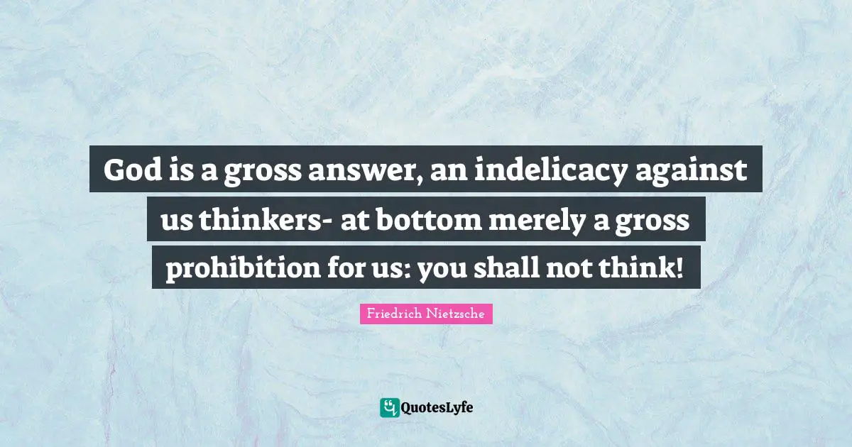 Gross Quotes: "God is a gross answer, an indelicacy against us thinkers- at bottom merely a gross prohibition for us: you shall not think!"