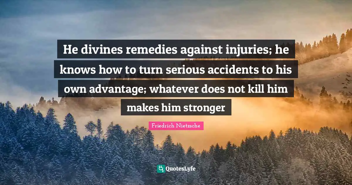 Accidents Quotes: "He divines remedies against injuries; he knows how to turn serious accidents to his own advantage; whatever does not kill him makes him stronger"