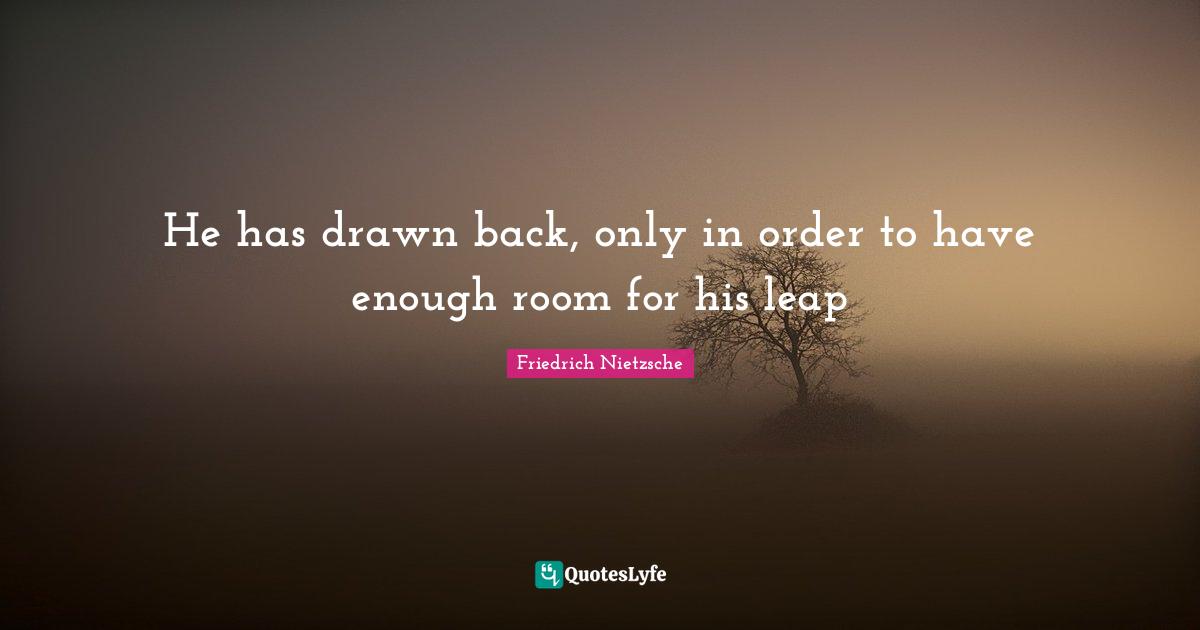 New Beginnings Quotes: "He has drawn back, only in order to have enough room for his leap"