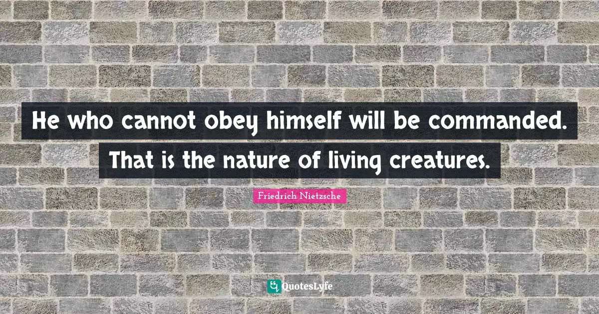 Nature Quotes: "He who cannot obey himself will be commanded. That is the nature of living creatures."