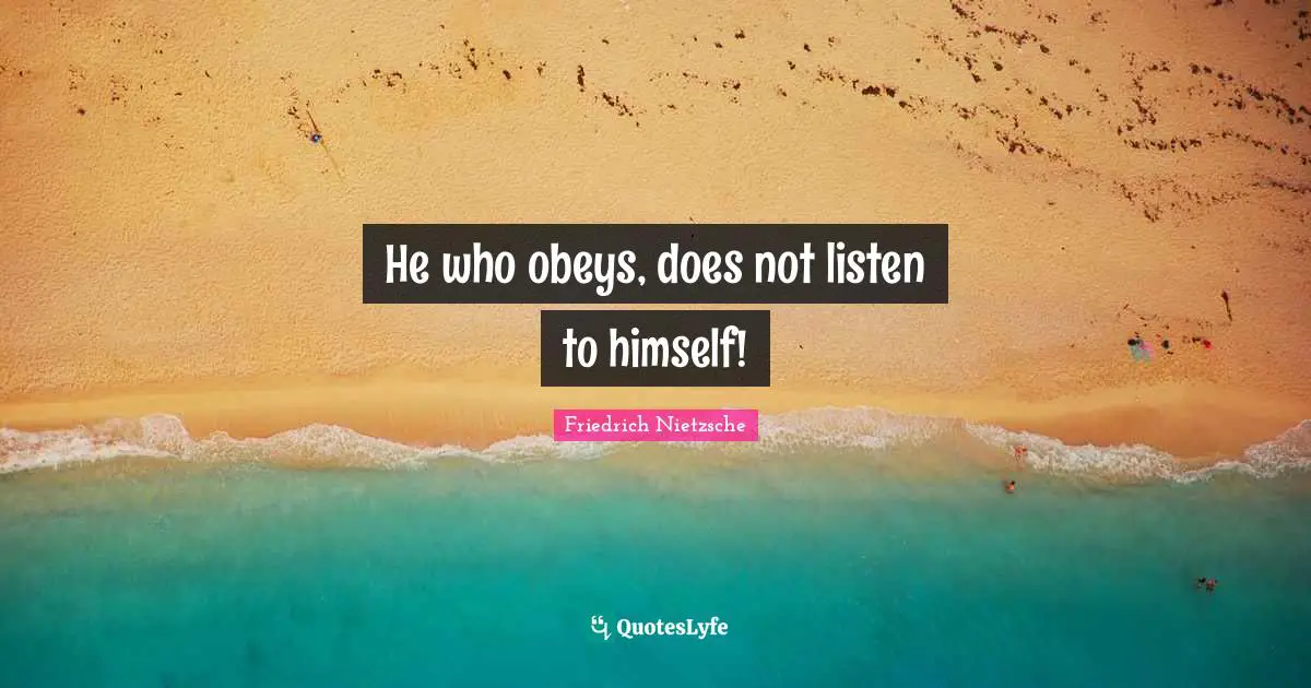 He who obeys, does not listen to himself!