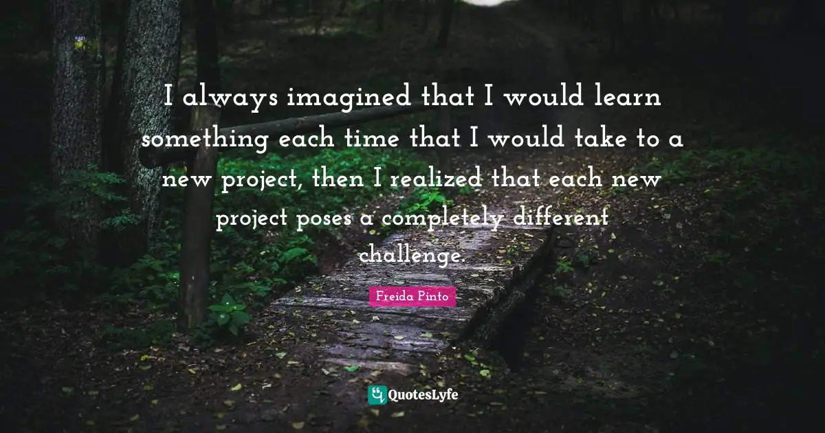 I always imagined that I would learn something each time that I would take to a new project, then I realized that each new project poses a completely different challenge.