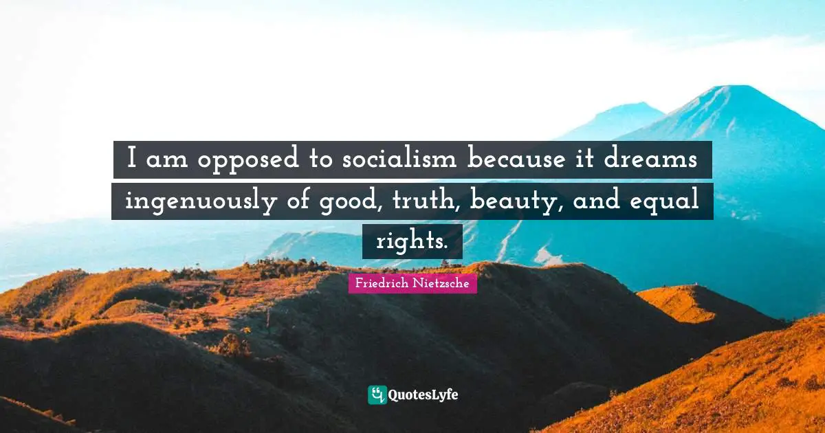 Equal Rights Quotes: "I am opposed to socialism because it dreams ingenuously of good, truth, beauty, and equal rights."