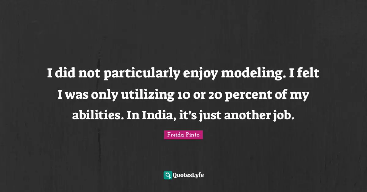 Utilizing Quotes: "I did not particularly enjoy modeling. I felt I was only utilizing 10 or 20 percent of my abilities. In India, it's just another job."