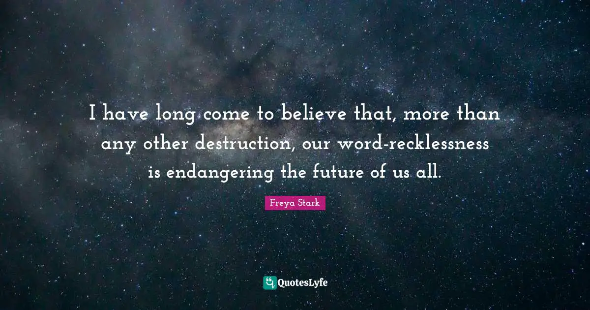 I have long come to believe that, more than any other destruction, our word-recklessness is endangering the future of us all.