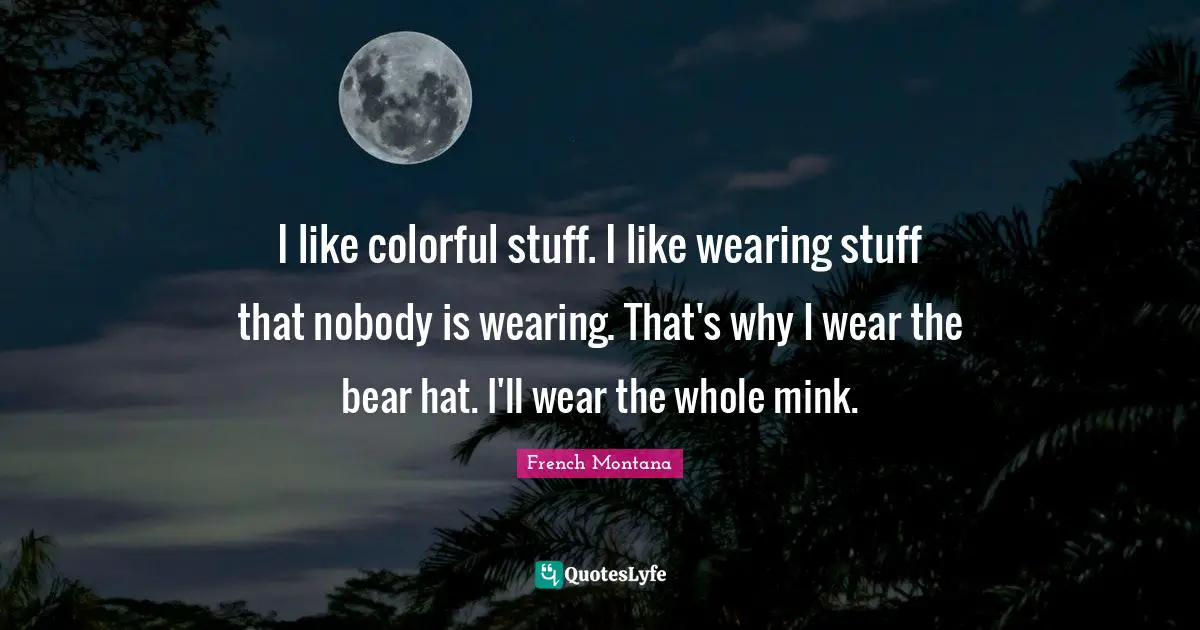 Stuff I Like Quotes: "I like colorful stuff. I like wearing stuff that nobody is wearing. That's why I wear the bear hat. I'll wear the whole mink."