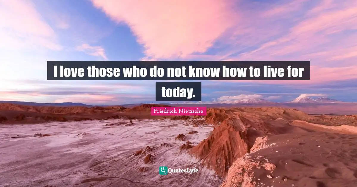 Live For Today Quotes: "I love those who do not know how to live for today."