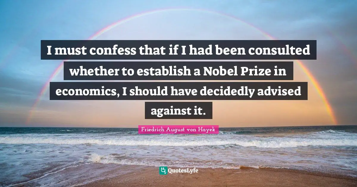 Nobel Prize Quotes: "I must confess that if I had been consulted whether to establish a Nobel Prize in economics, I should have decidedly advised against it."