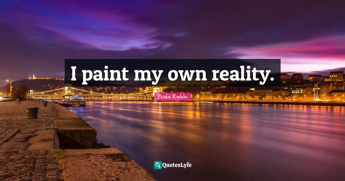 Frida Kahlo Quotes: "I paint my own reality."