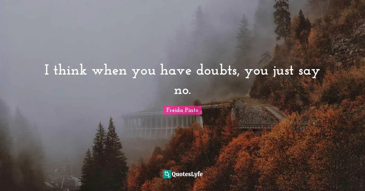 I think when you have doubts, you just say no.
