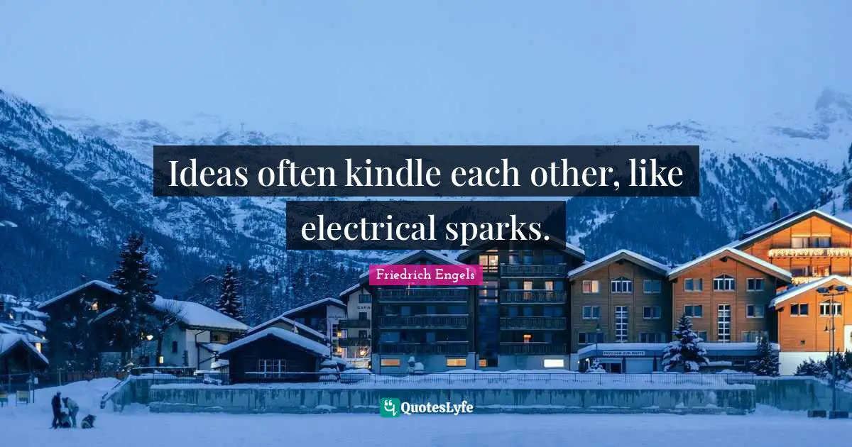 Ideas often kindle each other, like electrical sparks.