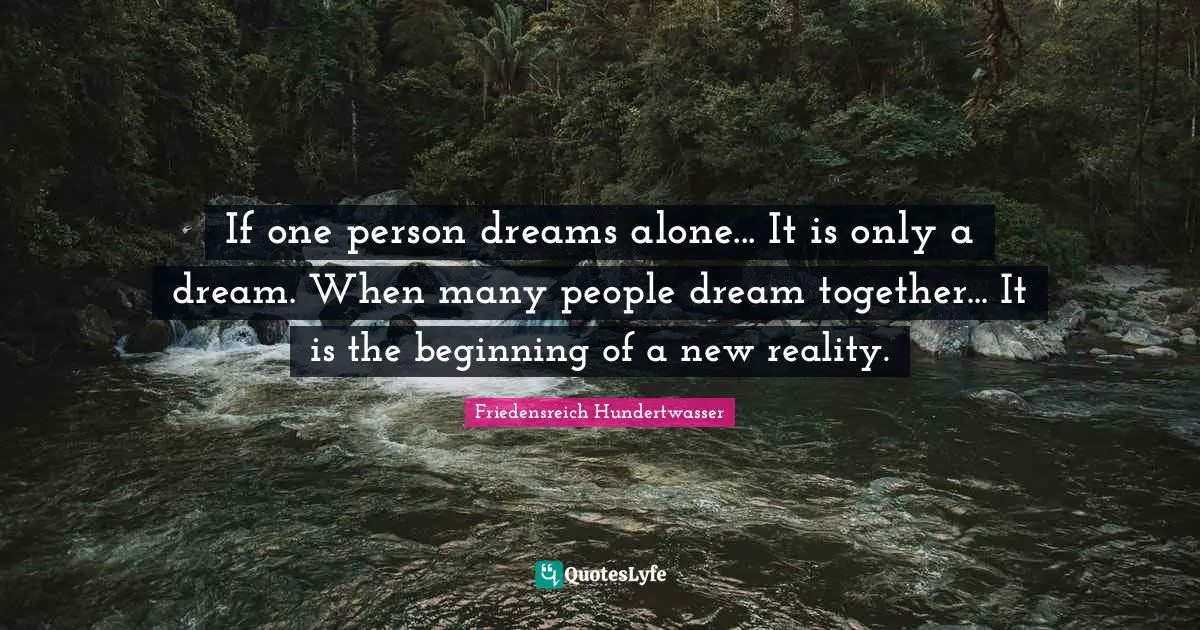 Friedensreich Hundertwasser Quotes: "If one person dreams alone... It is only a dream. When many people dream together... It is the beginning of a new reality."