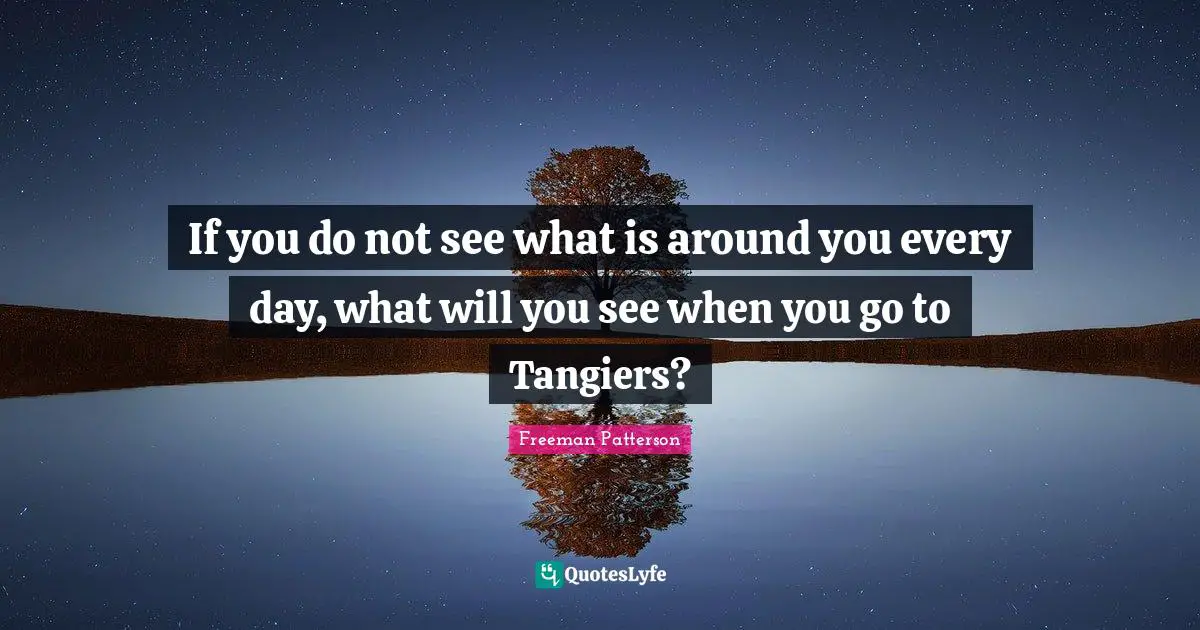 Tangier Quotes: "If you do not see what is around you every day, what will you see when you go to Tangiers?"