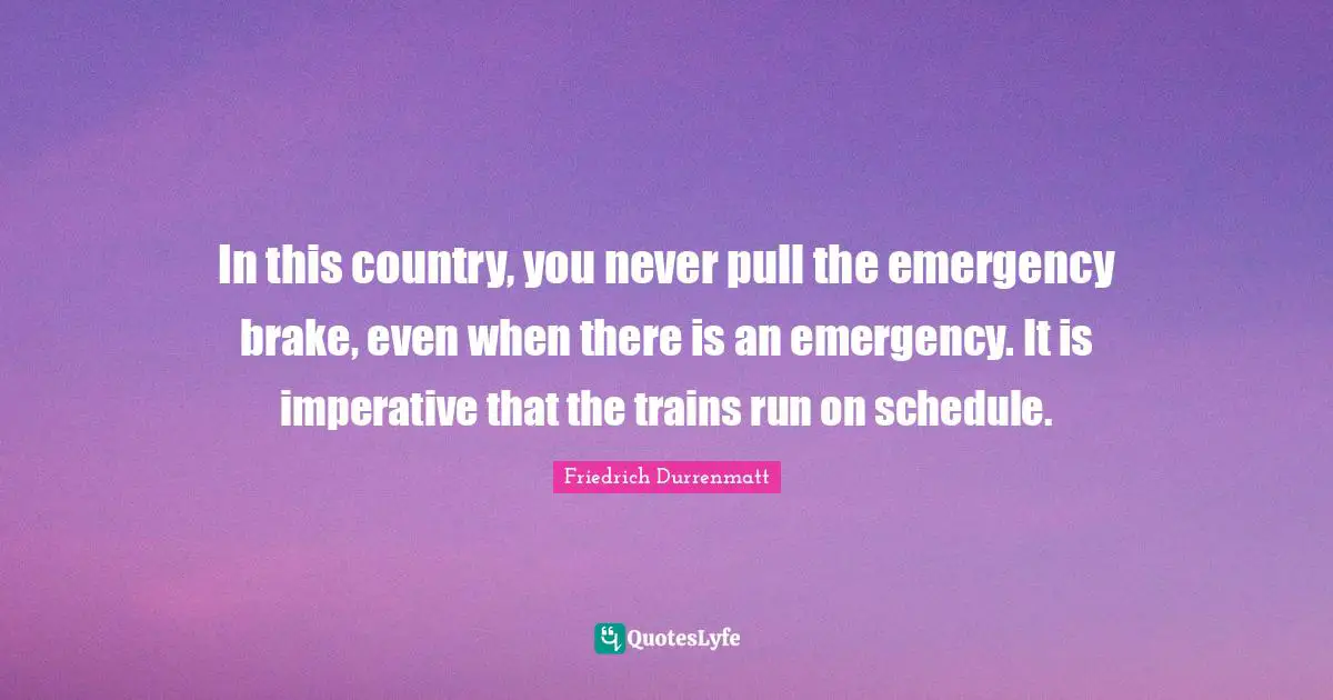 Brake Quotes: "In this country, you never pull the emergency brake, even when there is an emergency. It is imperative that the trains run on schedule."