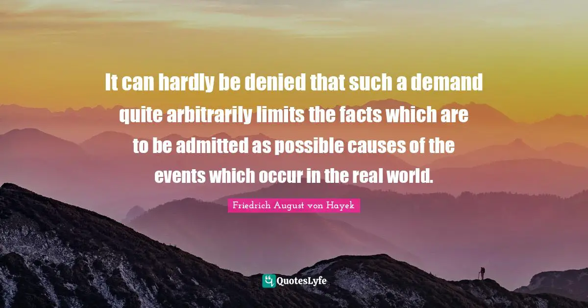 Real Causes Quotes: "It can hardly be denied that such a demand quite arbitrarily limits the facts which are to be admitted as possible causes of the events which occur in the real world."