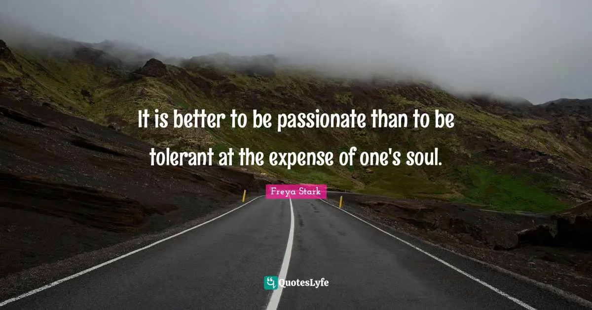 It is better to be passionate than to be tolerant at the expense of one's soul.