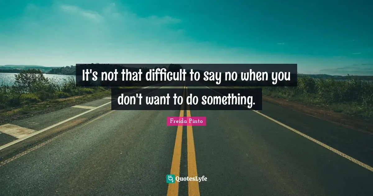 It's not that difficult to say no when you don't want to do something.
