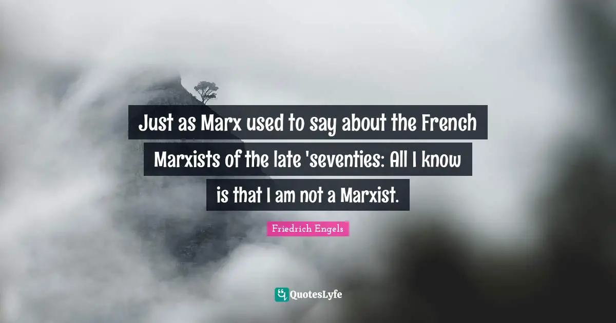 Marxist Quotes: "Just as Marx used to say about the French Marxists of the late 'seventies: All I know is that I am not a Marxist."