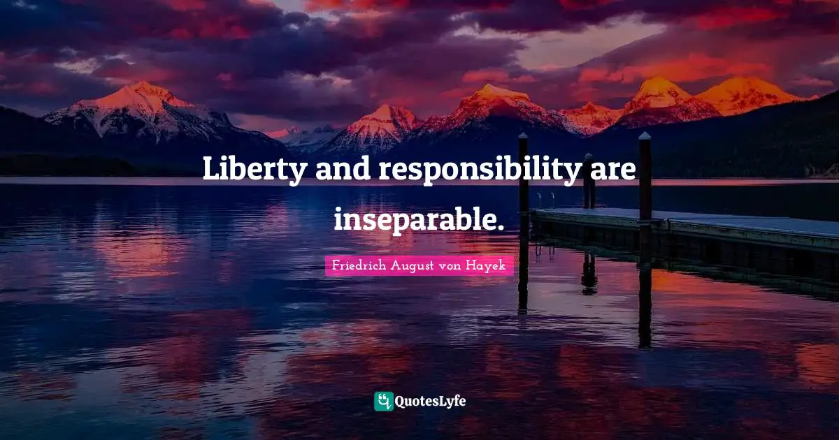 Friedrich August Von Hayek Quotes: "Liberty and responsibility are inseparable."