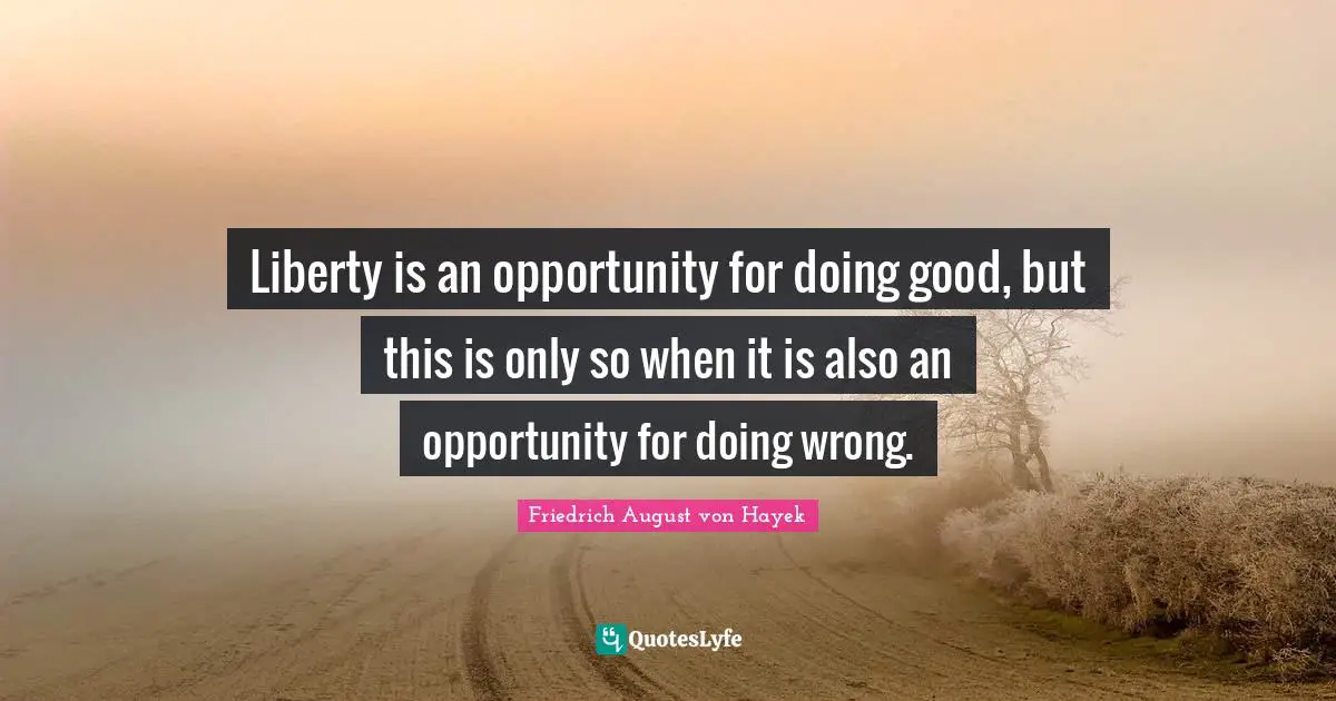 Friedrich August Von Hayek Quotes: "Liberty is an opportunity for doing good, but this is only so when it is also an opportunity for doing wrong."