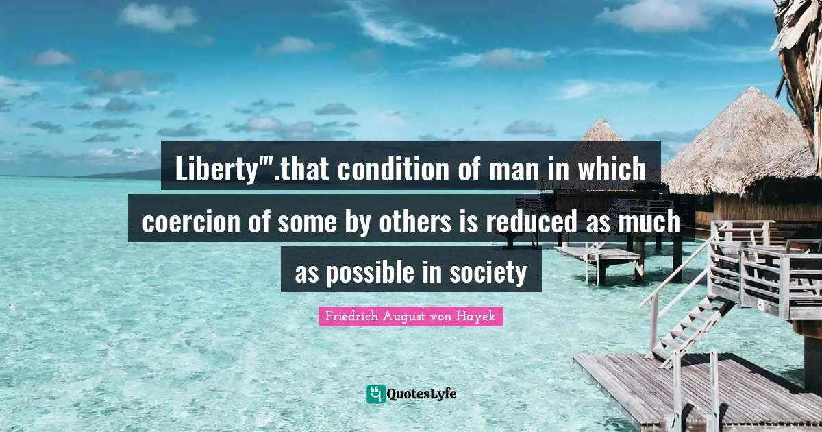 Liberty'''.that condition of man in which coercion of some by others is reduced as much as possible in society