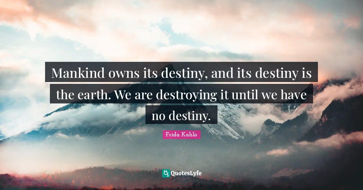Destiny Quotes: "Mankind owns its destiny, and its destiny is the earth. We are destroying it until we have no destiny."