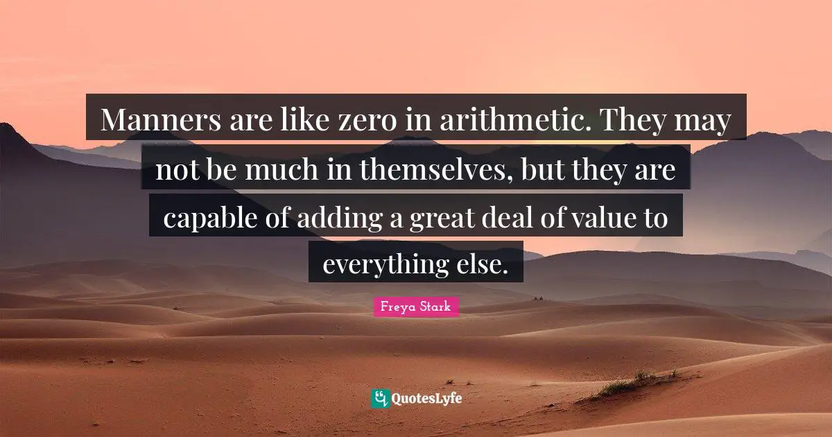 Arithmetic Quotes: "Manners are like zero in arithmetic. They may not be much in themselves, but they are capable of adding a great deal of value to everything else."