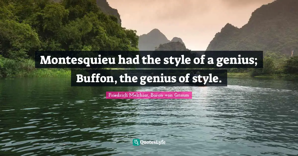 Montesquieu had the style of a genius; Buffon, the genius of style.